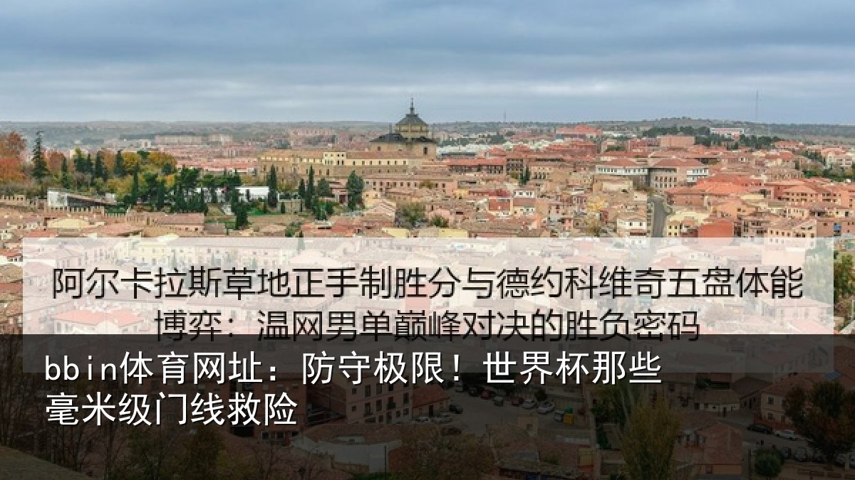 bbin体育网址:防守极限!世界杯那些毫米级门线救险