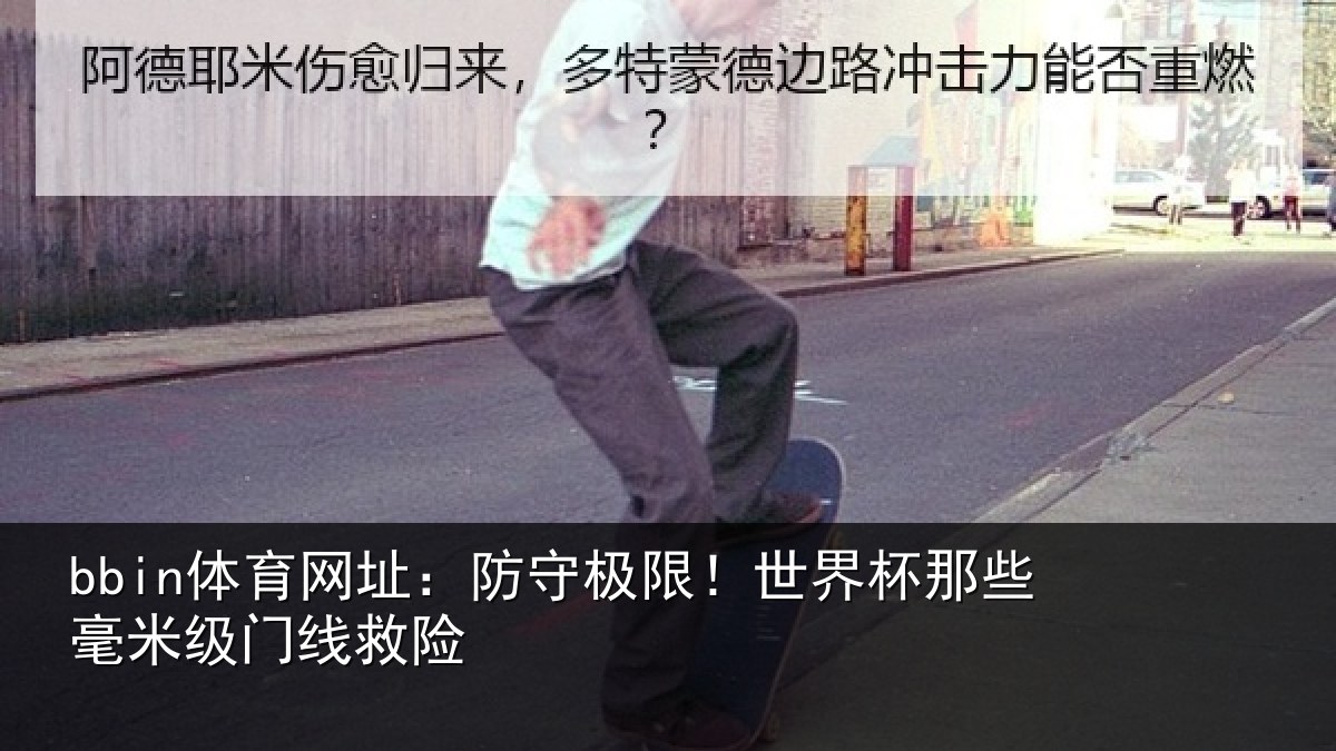 bbin体育网址:防守极限!世界杯那些毫米级门线救险