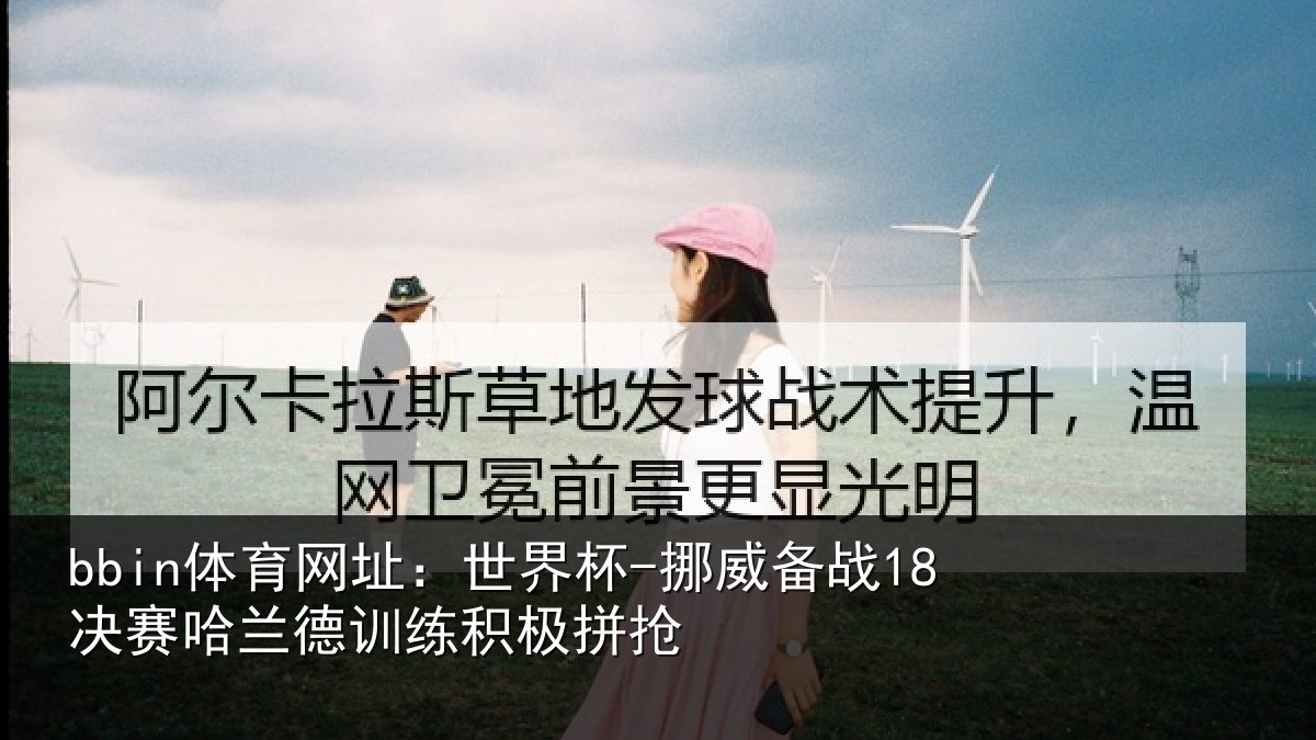 bbin体育网址:世界杯-挪威备战18决赛哈兰德训练积极拼抢