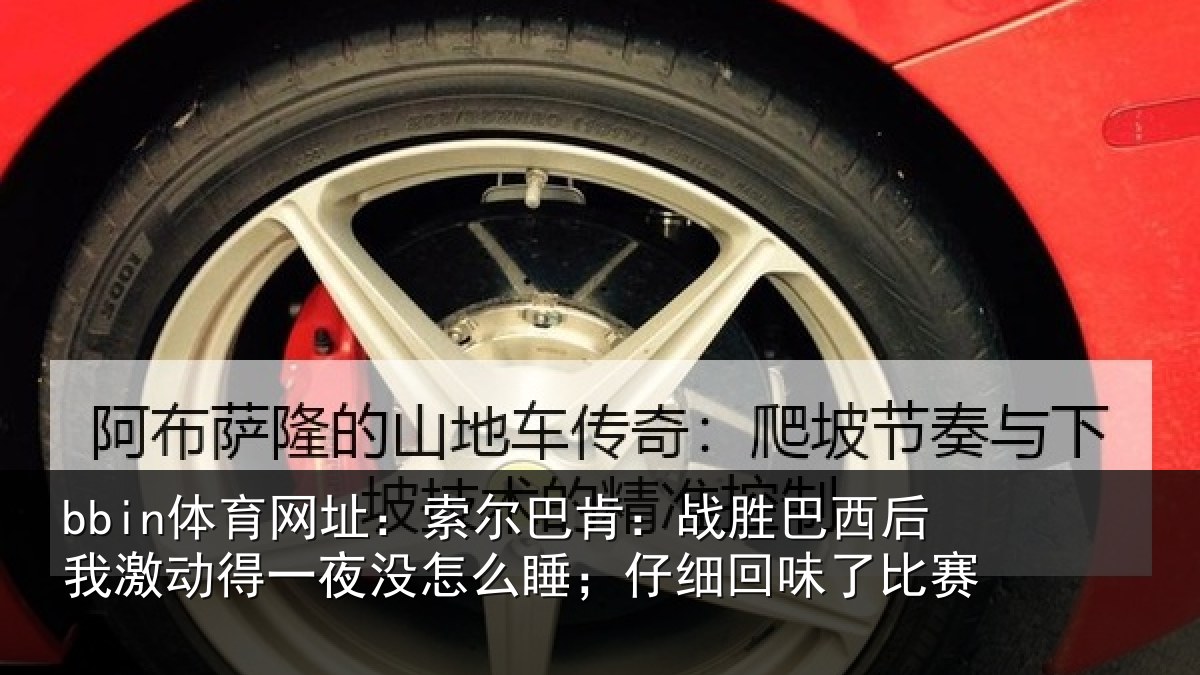 bbin体育网址:索尔相关情况激动相关情况细回味了比赛