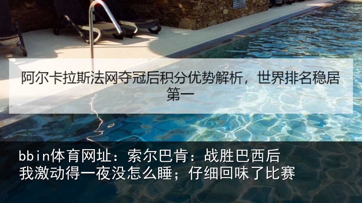 bbin体育网址:索尔巴肯:战胜巴西后我激动得一夜没怎么睡;仔细回味了比赛