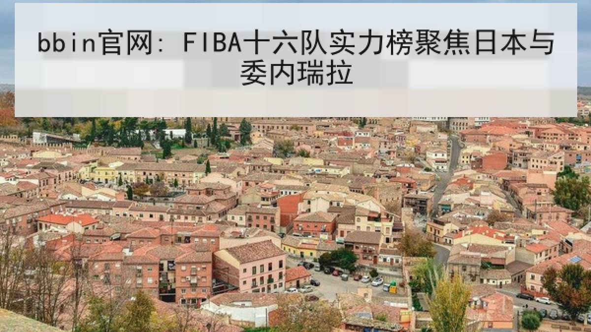 bbin官网: FIBA十六队实力榜聚焦日本与委内瑞拉