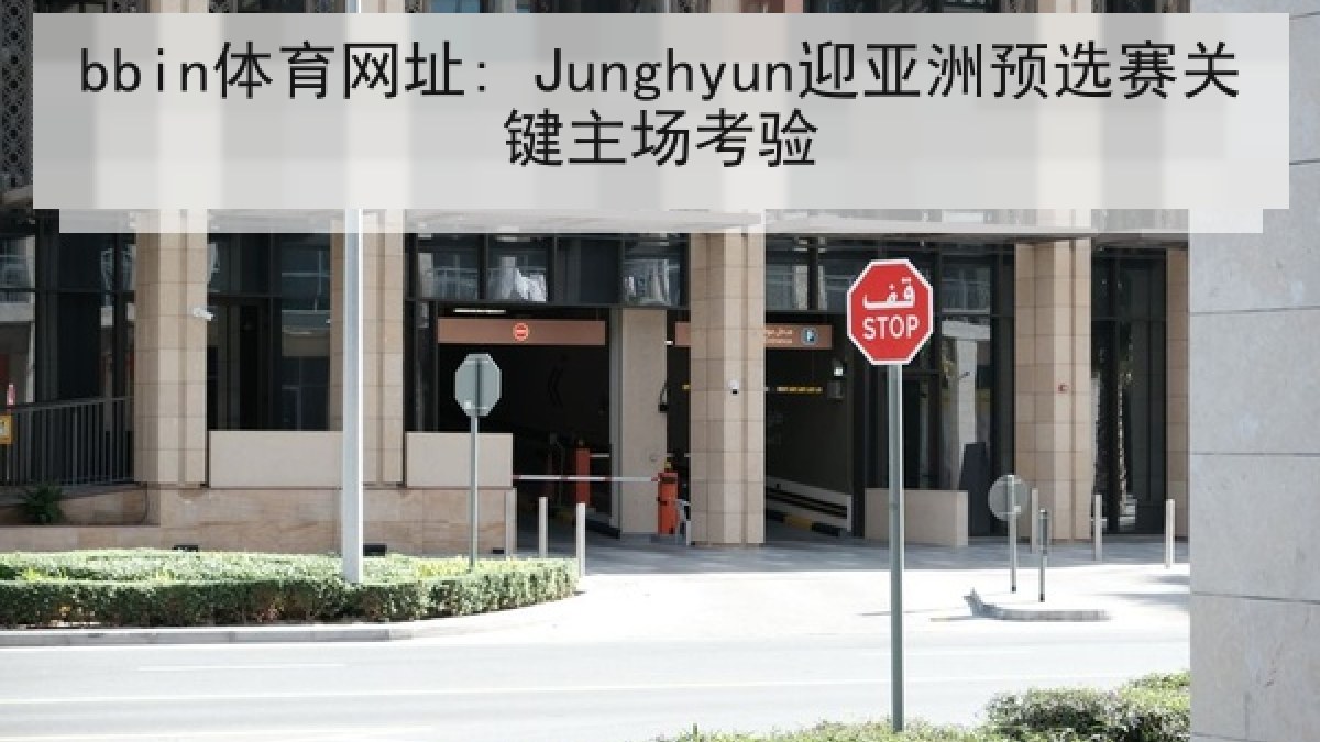 bbin体育网址: Junghyun迎亚洲预选赛关键主场考验 bbin体育网址: Junghyun迎亚洲预选赛关键主场考验