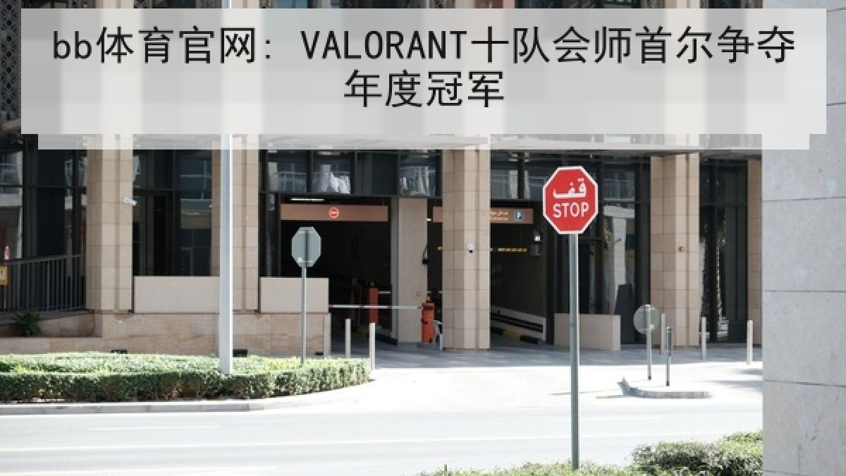 bb体育官网: VALORANT十队会师首尔争夺年度冠军 bb体育官网: VALORANT十队会师首尔争夺年度冠军