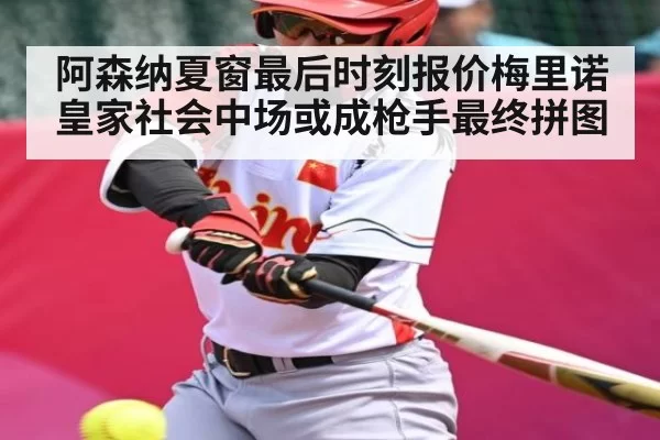 阿森纳夏窗最后时刻报价梅里诺 皇家社会中场或成枪手最终拼图