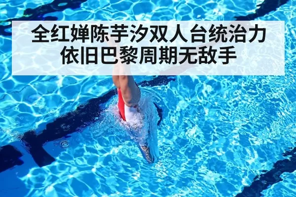 全红婵陈芋汐双人台统治力依旧巴黎周期无敌手