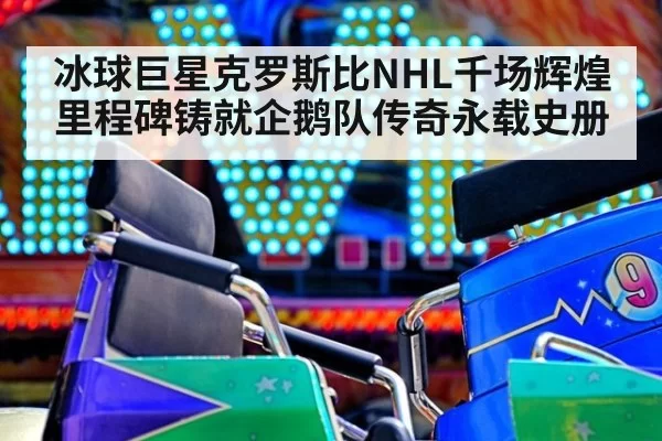 冰球巨星克罗斯比NHL千场辉煌里程碑铸就企鹅队传奇永载史册