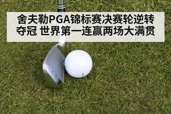 舍夫勒PGA锦标赛决赛轮逆转夺冠 世界第一连赢两场大满贯
