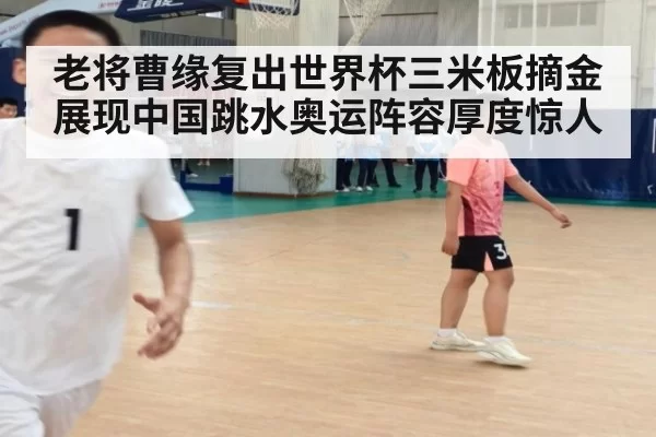 老将曹缘复出世界杯三米板摘金展现中国跳水奥运阵容厚度惊人