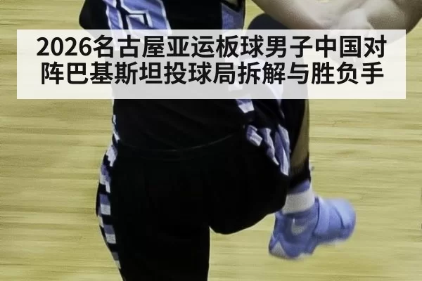 2026名古屋亚运板球男子中国对阵巴基斯坦投球局拆解与胜负手